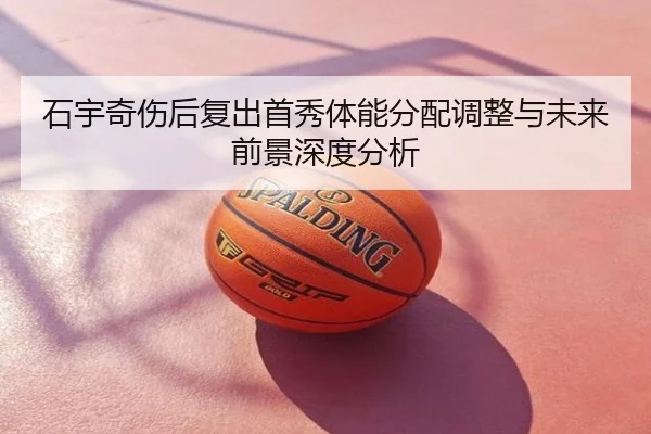 石宇奇伤后复出首秀体能分配调整与未来前景深度分析
