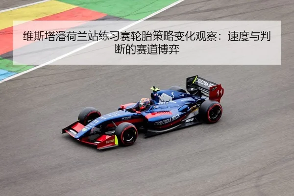 维斯塔潘荷兰站练习赛轮胎策略变化观察：速度与判断的赛道博弈