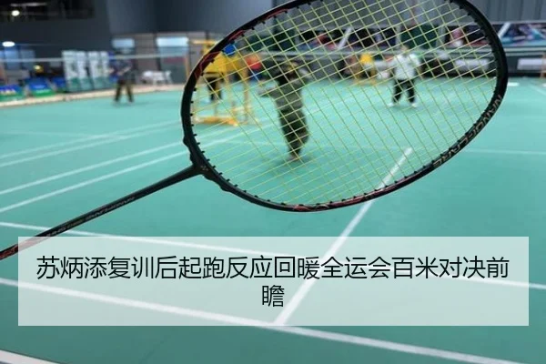 苏炳添复训后起跑反应回暖全运会百米对决前瞻